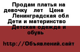 Продам платья на девочку 5 лет › Цена ­ 100 - Ленинградская обл. Дети и материнство » Детская одежда и обувь   